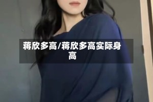 蒋欣多高/蒋欣多高实际身高