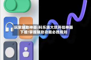 玩家辅助神器:科乐填大坑开挂神器下载!掌握辅助功能必胜规则