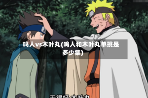 鸣人vs木叶丸(鸣人和木叶丸单挑是多少集)