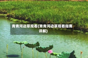 青青河边草观看(青青河边草观看指南详解)