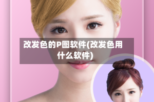 改发色的P图软件(改发色用什么软件)