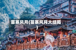 苗寨风月(苗寨风月大结局)