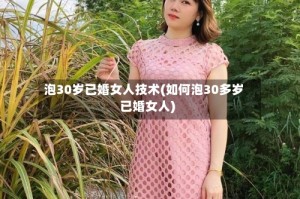 泡30岁已婚女人技术(如何泡30多岁已婚女人)