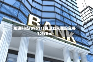 龙旗科技(09611)将派发末期股息每10股5元