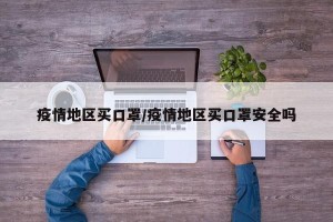 疫情地区买口罩/疫情地区买口罩安全吗