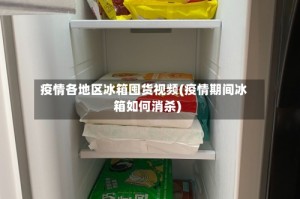 疫情各地区冰箱囤货视频(疫情期间冰箱如何消杀)