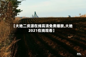 【大地二资源在线高清免费播放,大地2021在线观看】