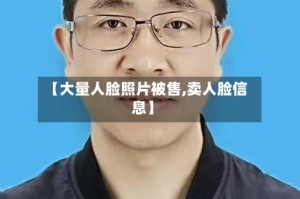 【大量人脸照片被售,卖人脸信息】