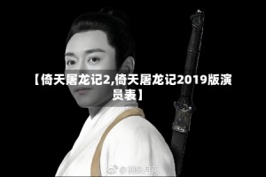 【倚天屠龙记2,倚天屠龙记2019版演员表】