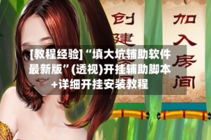 [教程经验]“填大坑辅助软件最新版”(透视)开挂辅助脚本+详细开挂安装教程