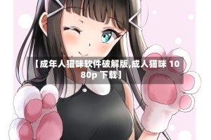 【成年人猫咪软件破解版,成人猫咪 1080p 下载】