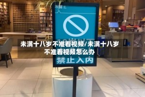 未满十八岁不准看视频/未满十八岁不准看视频怎么办