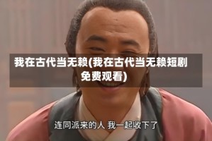 我在古代当无赖(我在古代当无赖短剧免费观看)