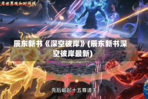 辰东新书《深空彼岸》(辰东新书深空彼岸最新)