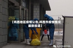 【鸡西地区疫情公告,鸡西市疫情情况最新报道】