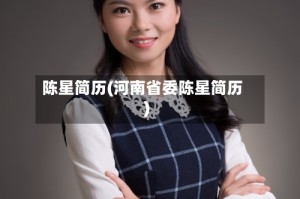 陈星简历(河南省委陈星简历)