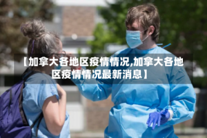 【加拿大各地区疫情情况,加拿大各地区疫情情况最新消息】