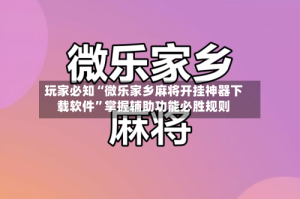 玩家必知“微乐家乡麻将开挂神器下载软件”掌握辅助功能必胜规则