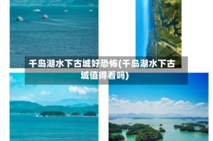 千岛湖水下古城好恐怖(千岛湖水下古城值得看吗)