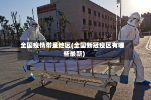 全国疫情带星地区(全国新冠疫区有哪些最新)