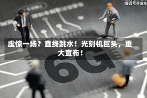 虚惊一场？直线跳水！光刻机巨头，重大宣布！