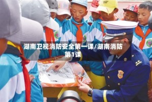 湖南卫视消防安全第一课/湖南消防第1课