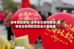 高考百日誓词/高考百日誓师誓词_高考百日誓师的宣誓词大全推荐