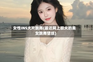 女性INS大片跳舞(最近网上较火的美女跳舞壁纸)