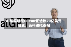 AI编程明星Cursor正洽谈20亿美元融资，英伟达拟参投