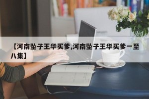【河南坠子王华买爹,河南坠子王华买爹一至八集】