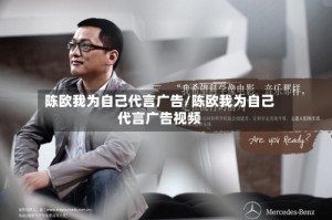 陈欧我为自己代言广告/陈欧我为自己代言广告视频