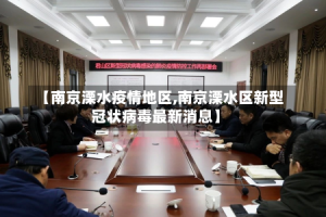 【南京溧水疫情地区,南京溧水区新型冠状病毒最新消息】