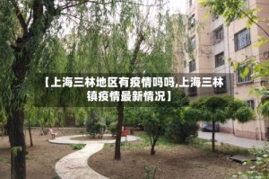 【上海三林地区有疫情吗吗,上海三林镇疫情最新情况】