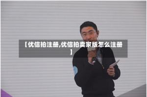 【优信拍注册,优信拍卖家版怎么注册】