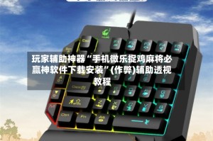 玩家辅助神器“手机微乐捉鸡麻将必赢神软件下载安装”(作弊)辅助透视教程