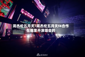 周杰伦五月天/周杰伦五月天f4合作在哪里开演唱会的