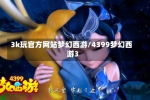 3k玩官方网站梦幻西游/4399梦幻西游3
