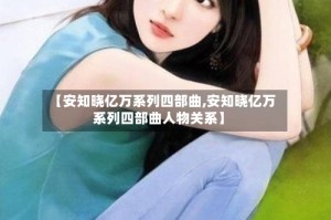 【安知晓亿万系列四部曲,安知晓亿万系列四部曲人物关系】