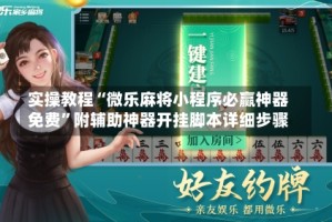 实操教程“微乐麻将小程序必赢神器免费”附辅助神器开挂脚本详细步骤