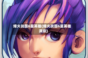 烽火战国6星英雄(烽火战国6星英雄满级)