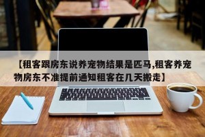 【租客跟房东说养宠物结果是匹马,租客养宠物房东不准提前通知租客在几天搬走】