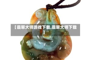 【翡翠大师游戏下载,翡翠大师下载】