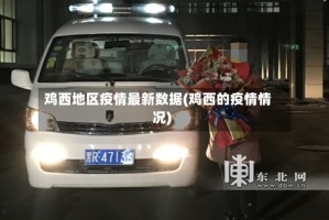 鸡西地区疫情最新数据(鸡西的疫情情况)