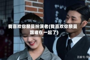 我喜欢你黎曼扮演者(我喜欢你黎曼跟谁在一起了)