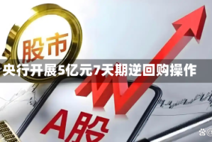 央行开展5亿元7天期逆回购操作