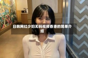 日韩网红少妇无码视频香港的简单介绍