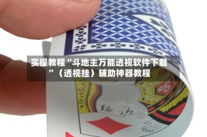 实操教程“斗地主万能透视软件下载”（透视挂）辅助神器教程
