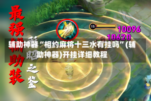 辅助神器“相约麻将十三水有挂吗”(辅助神器)开挂详细教程