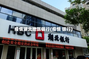 疫情湖北地区银行(疫情 银行)