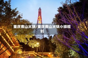 重庆南山火锅/重庆南山火锅小镇规划